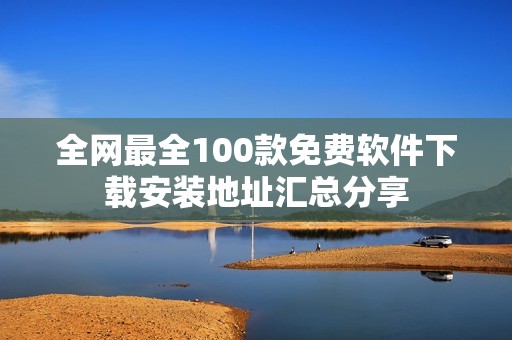 全网最全100款免费软件下载安装地址汇总分享