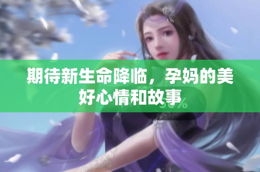 期待新生命降临，孕妈的美好心情和故事