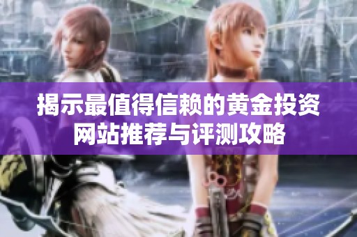 揭示最值得信赖的黄金投资网站推荐与评测攻略