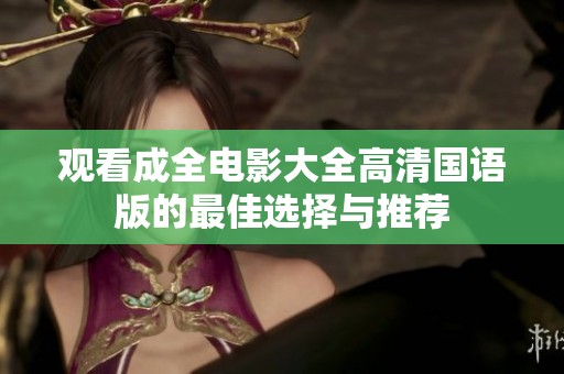 观看成全电影大全高清国语版的最佳选择与推荐