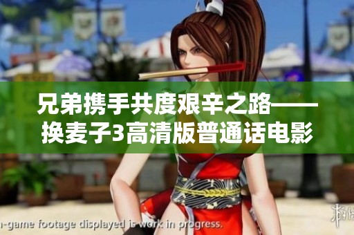 兄弟携手共度艰辛之路——换麦子3高清版普通话电影解析