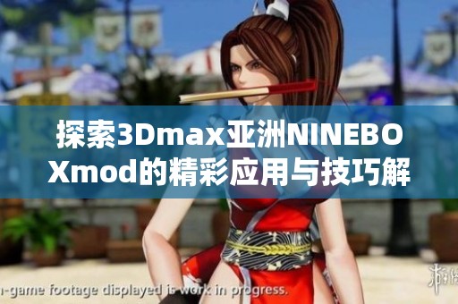 探索3Dmax亚洲NINEBOXmod的精彩应用与技巧解析