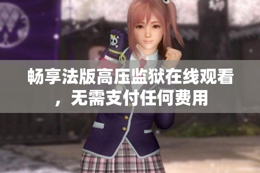 畅享法版高压监狱在线观看，无需支付任何费用