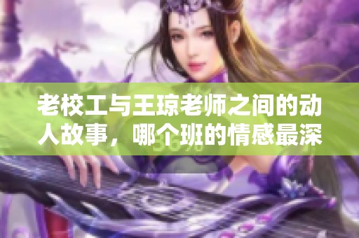 老校工与王琼老师之间的动人故事，哪个班的情感最深厚