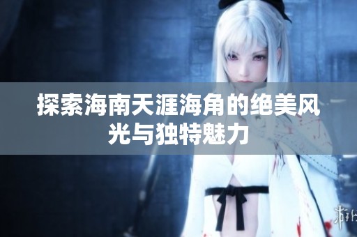 探索海南天涯海角的绝美风光与独特魅力