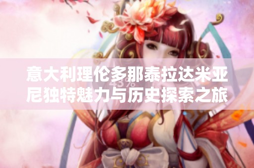 意大利理伦多那泰拉达米亚尼独特魅力与历史探索之旅
