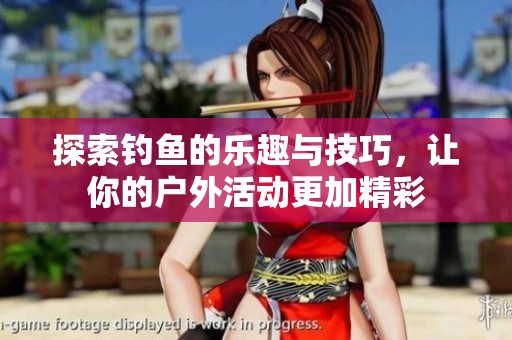 探索钓鱼的乐趣与技巧，让你的户外活动更加精彩