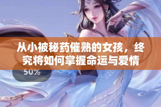 从小被秘药催熟的女孩，终究将如何掌握命运与爱情