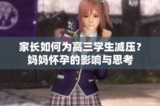 家长如何为高三学生减压？妈妈怀孕的影响与思考