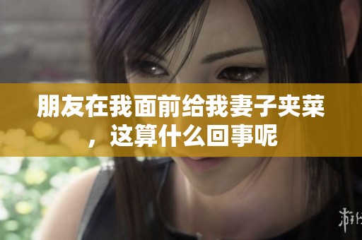朋友在我面前给我妻子夹菜，这算什么回事呢