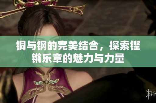 铜与钢的完美结合，探索铿锵乐章的魅力与力量
