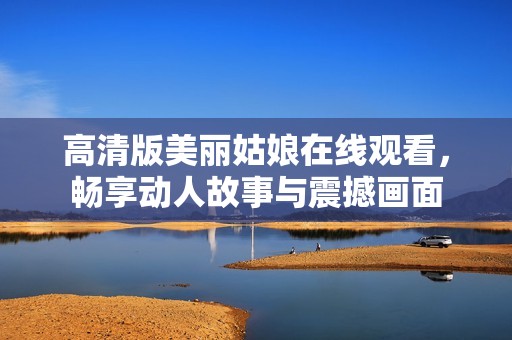 高清版美丽姑娘在线观看，畅享动人故事与震撼画面