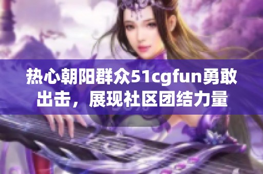 热心朝阳群众51cgfun勇敢出击，展现社区团结力量