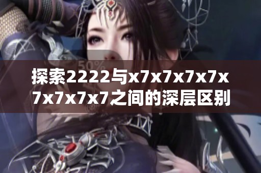 探索2222与x7x7x7x7x7x7x7x7之间的深层区别与联系