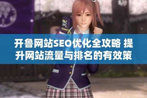 开鲁网站SEO优化全攻略 提升网站流量与排名的有效策略