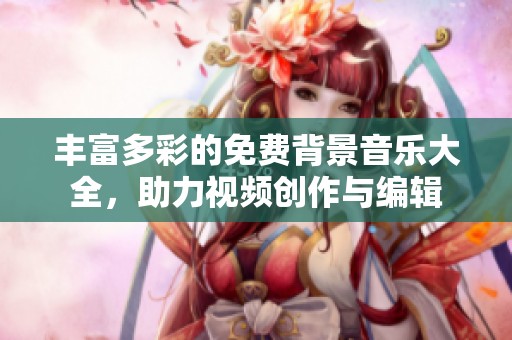 丰富多彩的免费背景音乐大全，助力视频创作与编辑