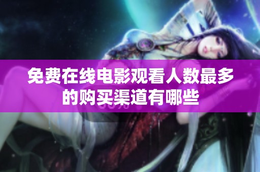 免费在线电影观看人数最多的购买渠道有哪些