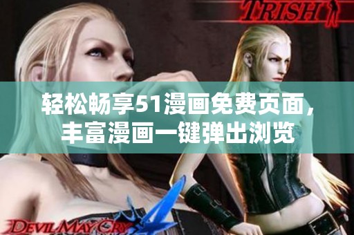 轻松畅享51漫画免费页面，丰富漫画一键弹出浏览