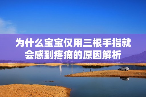 为什么宝宝仅用三根手指就会感到疼痛的原因解析