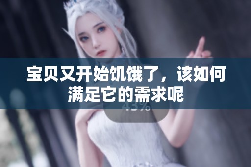 宝贝又开始饥饿了，该如何满足它的需求呢