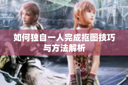 如何独自一人完成抠图技巧与方法解析