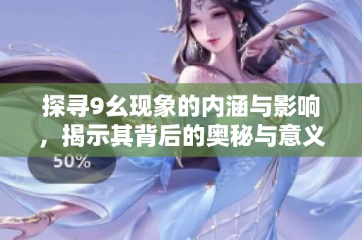 探寻9幺现象的内涵与影响，揭示其背后的奥秘与意义