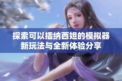 探索可以插纳西妲的模拟器新玩法与全新体验分享