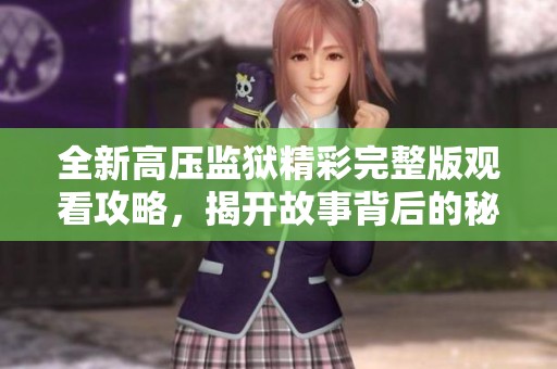 全新高压监狱精彩完整版观看攻略，揭开故事背后的秘密