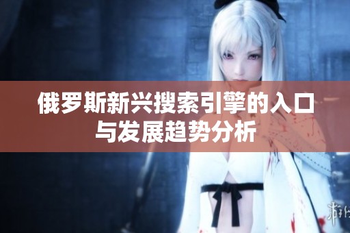 俄罗斯新兴搜索引擎的入口与发展趋势分析