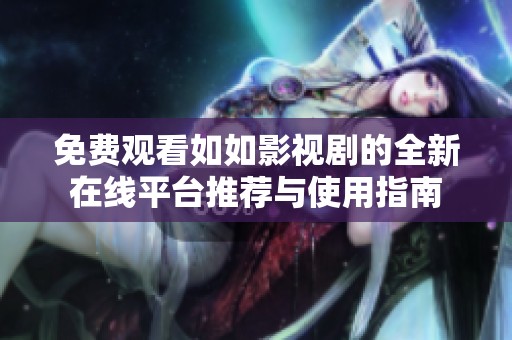 免费观看如如影视剧的全新在线平台推荐与使用指南