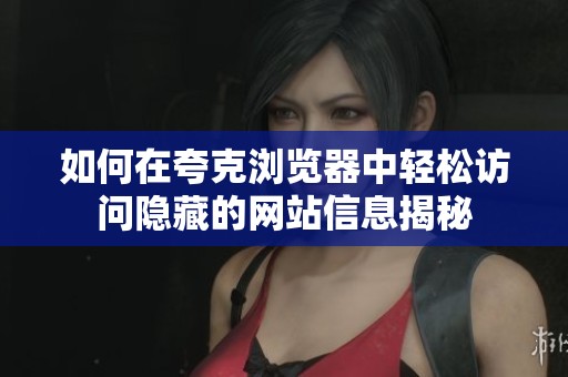 如何在夸克浏览器中轻松访问隐藏的网站信息揭秘