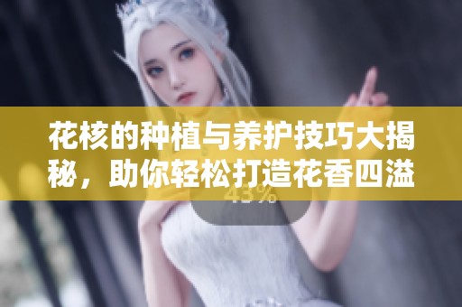 花核的种植与养护技巧大揭秘，助你轻松打造花香四溢的园艺空间