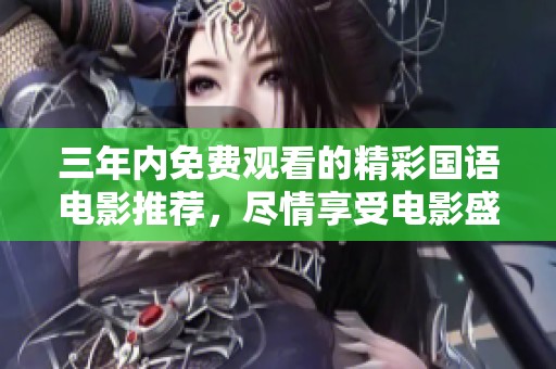 三年内免费观看的精彩国语电影推荐，尽情享受电影盛宴