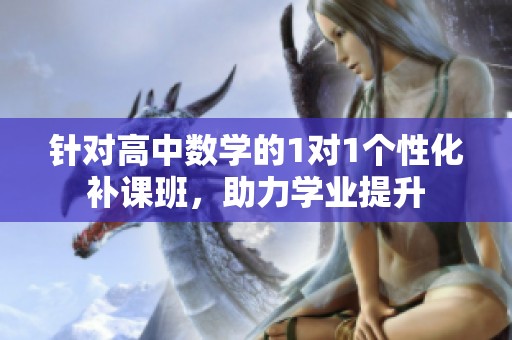 针对高中数学的1对1个性化补课班，助力学业提升