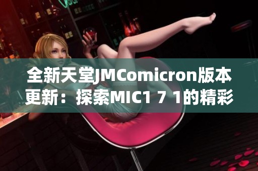 全新天堂JMComicron版本更新：探索MIC1 7 1的精彩新功能