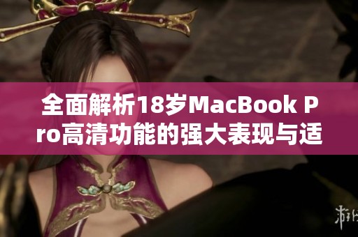 全面解析18岁MacBook Pro高清功能的强大表现与适用性
