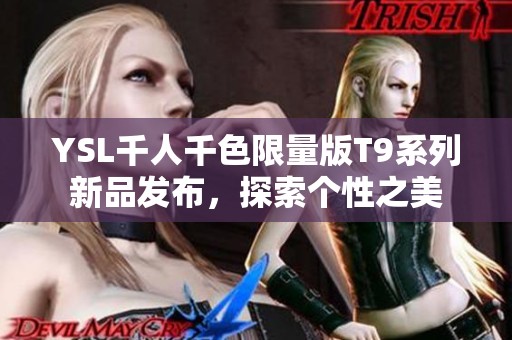 YSL千人千色限量版T9系列新品发布，探索个性之美