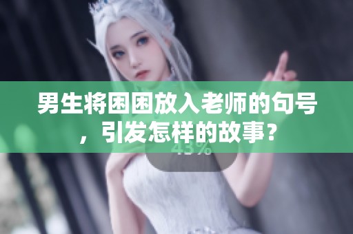 男生将困困放入老师的句号，引发怎样的故事？