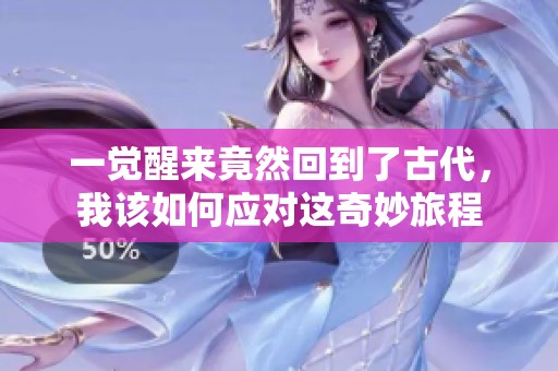 一觉醒来竟然回到了古代，我该如何应对这奇妙旅程