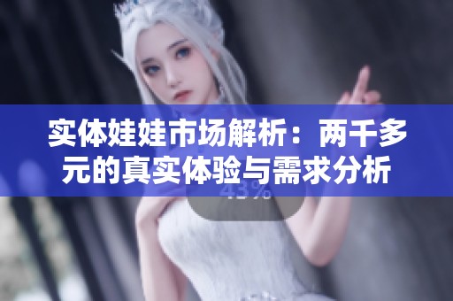 实体娃娃市场解析：两千多元的真实体验与需求分析