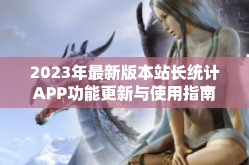 2023年最新版本站长统计APP功能更新与使用指南