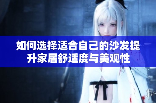 如何选择适合自己的沙发提升家居舒适度与美观性