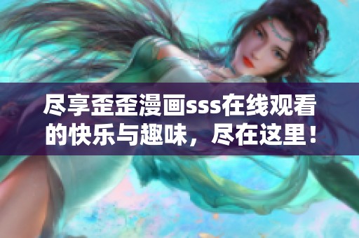 尽享歪歪漫画sss在线观看的快乐与趣味，尽在这里！