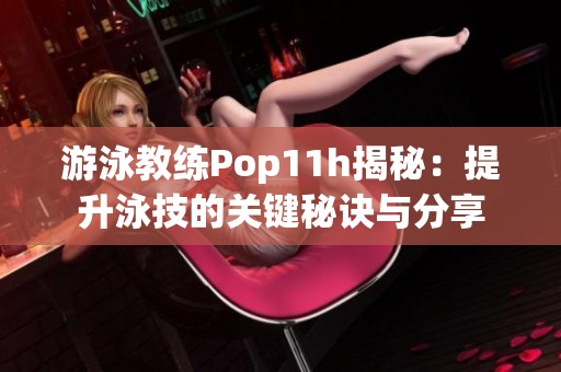 游泳教练Pop11h揭秘：提升泳技的关键秘诀与分享
