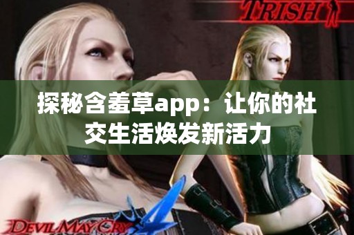 探秘含羞草app：让你的社交生活焕发新活力