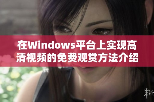 在Windows平台上实现高清视频的免费观赏方法介绍