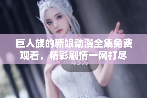 巨人族的新娘动漫全集免费观看，精彩剧情一网打尽