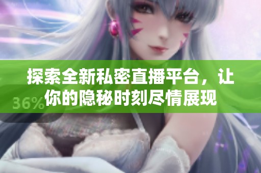探索全新私密直播平台，让你的隐秘时刻尽情展现