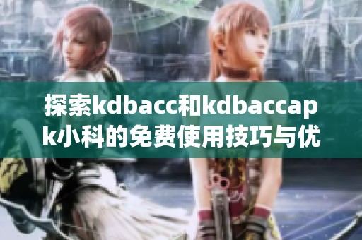探索kdbacc和kdbaccapk小科的免费使用技巧与优势