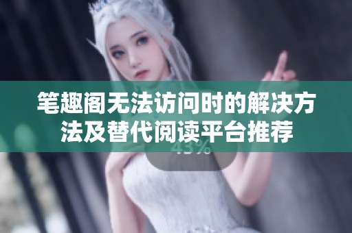 笔趣阁无法访问时的解决方法及替代阅读平台推荐